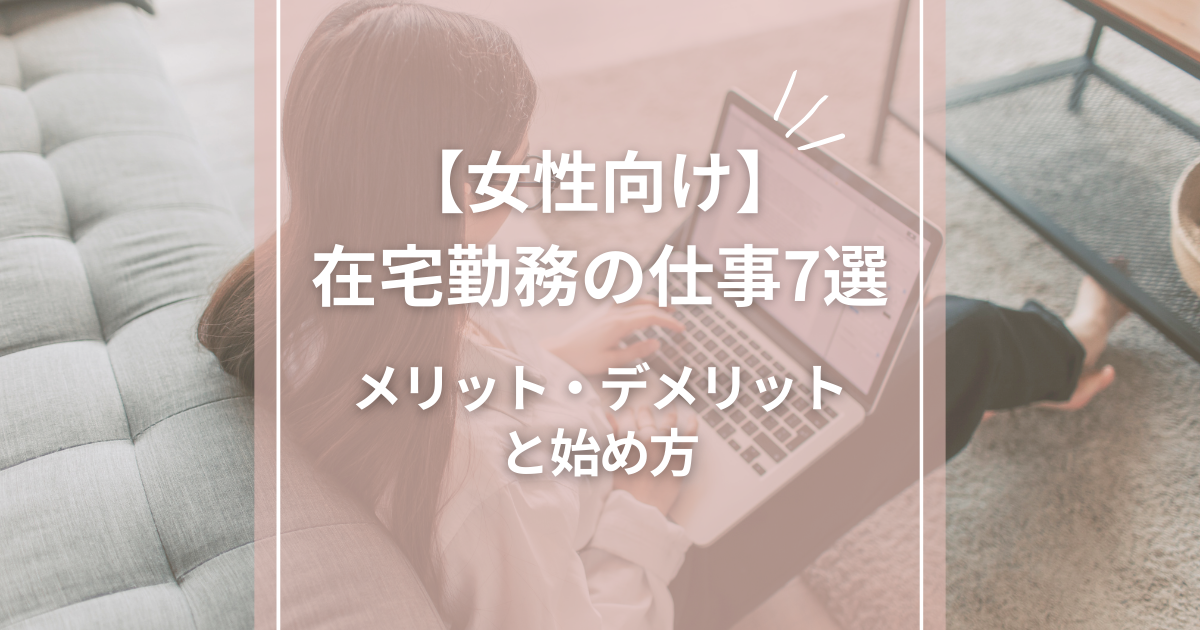 【女性向け】在宅勤務の仕事7選｜メリット・デメリットと始め方