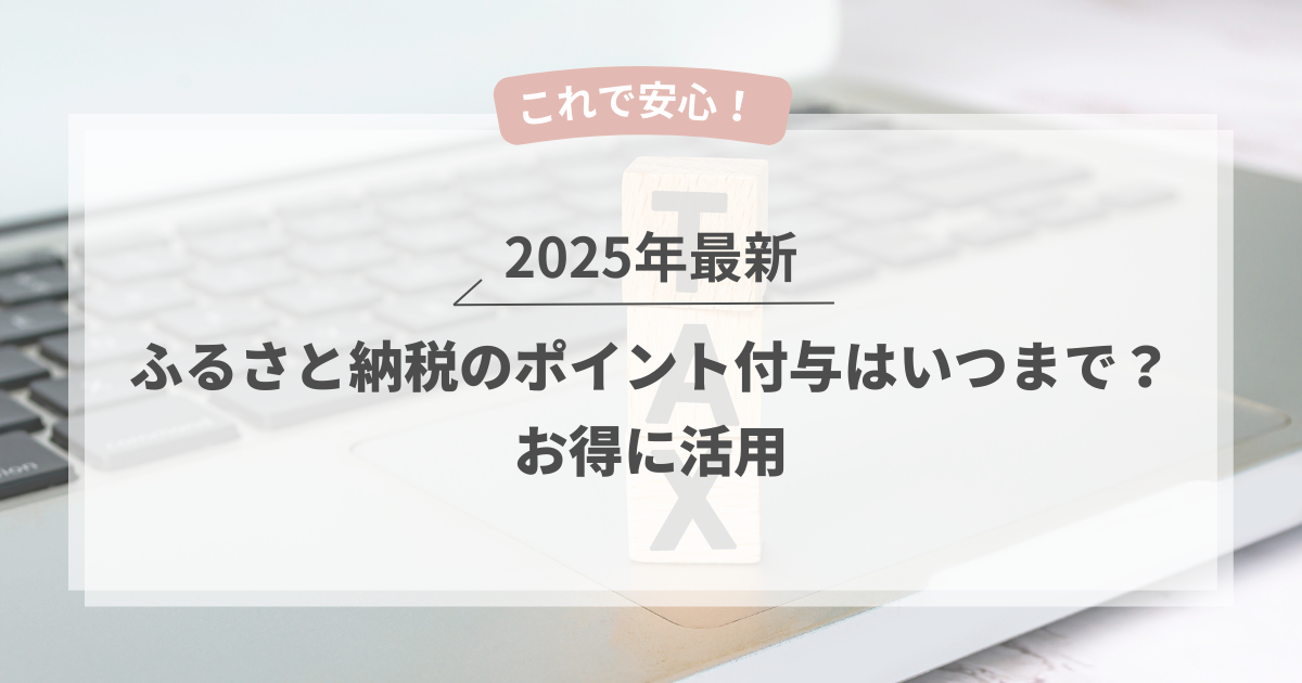 2025年最新｜ふるさと納税のポイント付与はいつまで？お得に活用