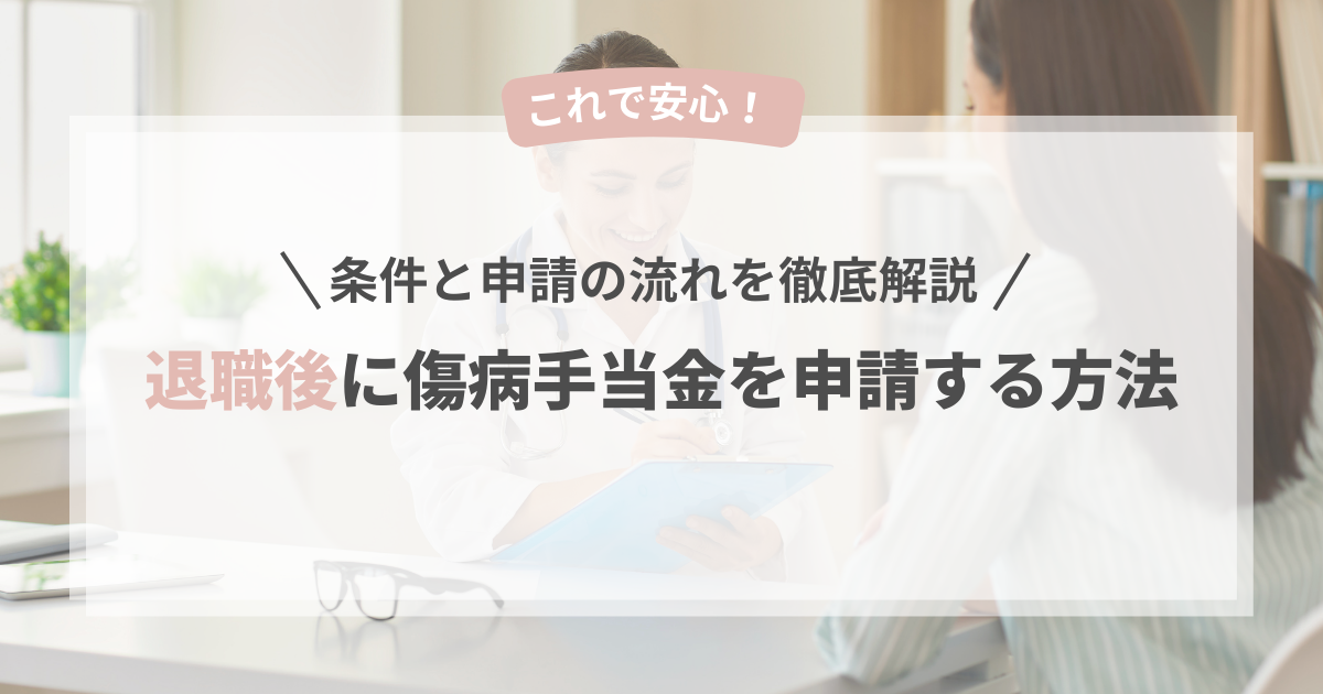 退職後に傷病手当金を申請する方法｜条件と申請の流れを徹底解説