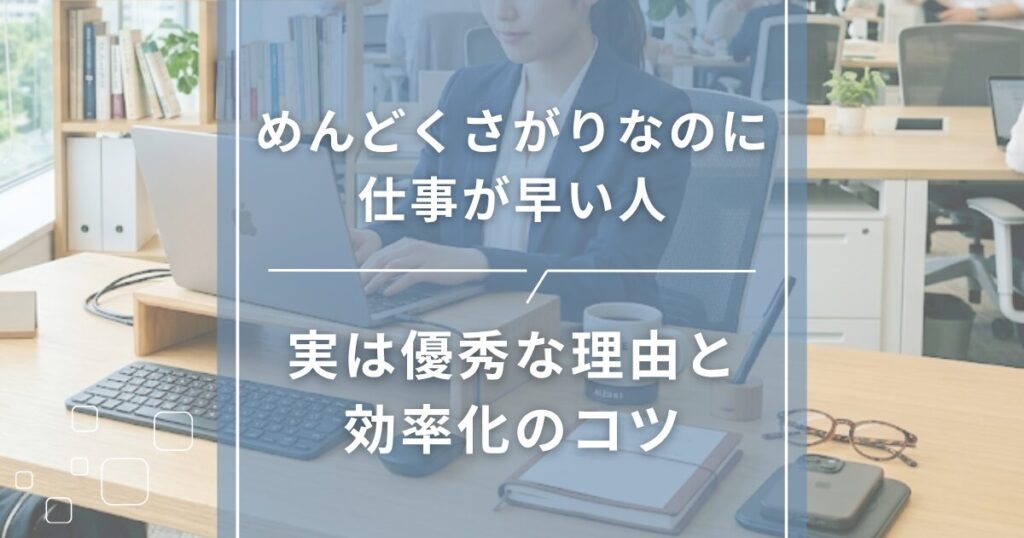 めんどくさがりなのに仕事が早い人｜実は優秀な理由と効率化のコツ