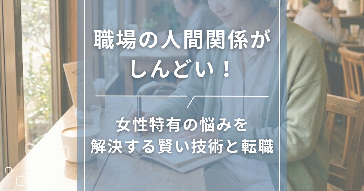職場の人間関係がしんどい！女性特有の悩みを解決する賢い技術と転職