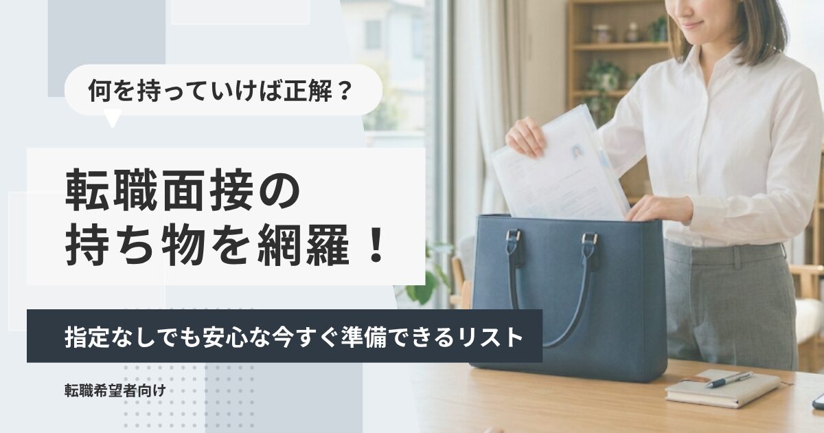 転職面接の持ち物を網羅！指定なしでも安心な今すぐ準備できるリスト