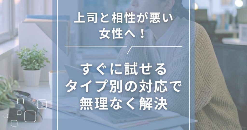 上司と相性が悪い女性へ！すぐに試せるタイプ別の対応で無理なく解決