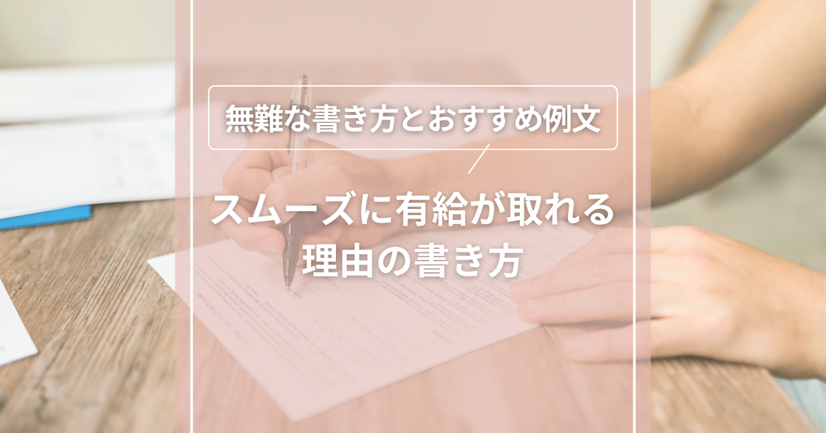 スムーズに有給が取れる理由の書き方｜無難な書き方とおすすめ例文