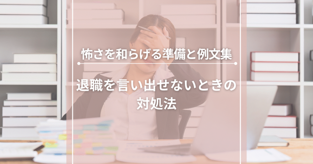 退職を言い出せないときの対処法|怖さを和らげる準備と例文集