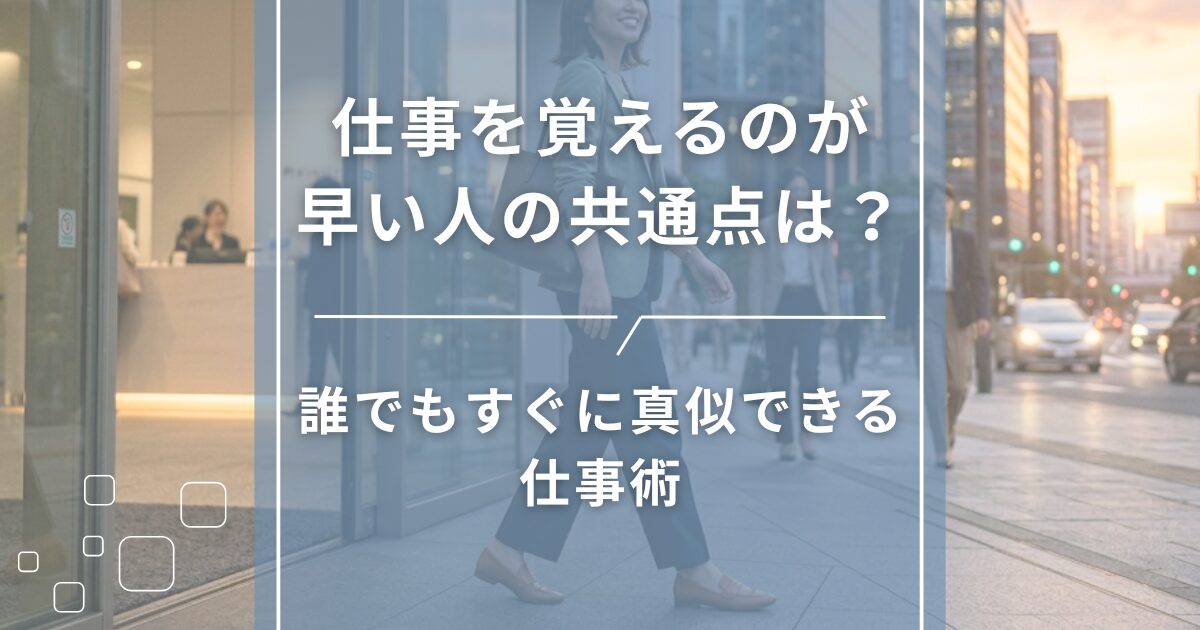 仕事を覚えるのが早い人の共通点は?誰でもすぐに真似できる仕事術