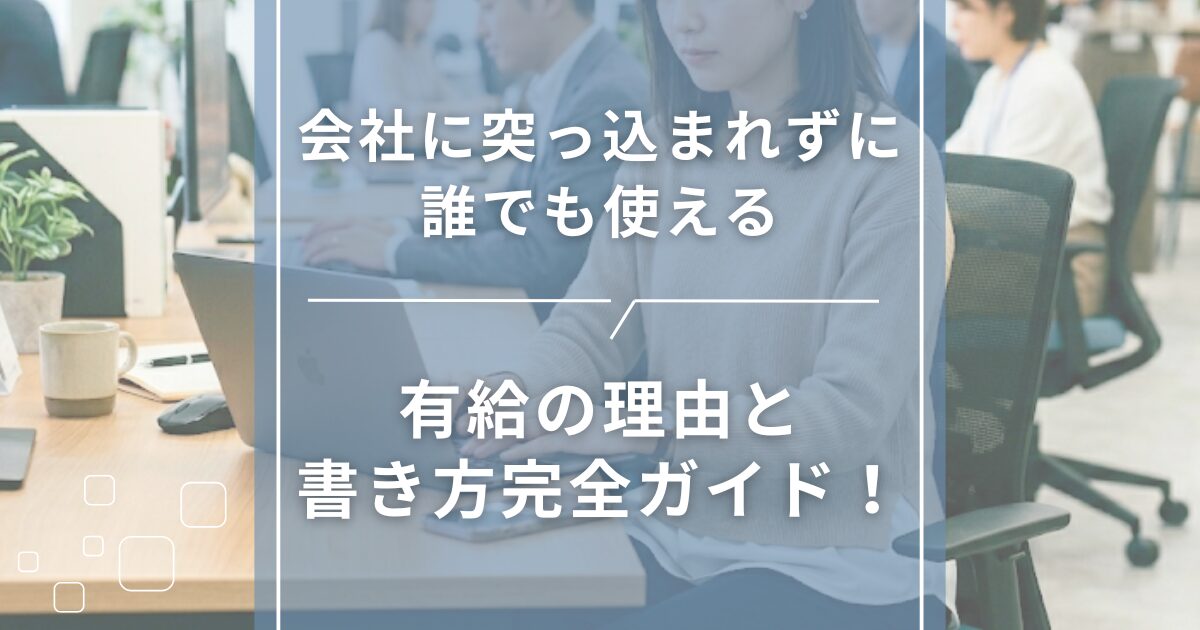 有給の理由と書き方完全ガイド!会社に突っ込まれずに誰でも使える