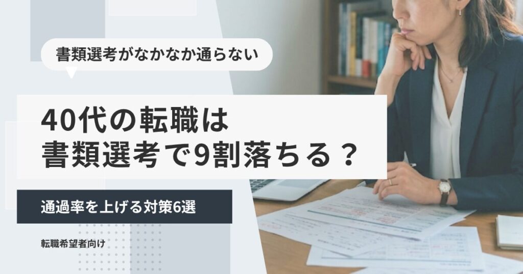 40代の転職は書類選考で9割落ちる？通過率を上げる対策6選