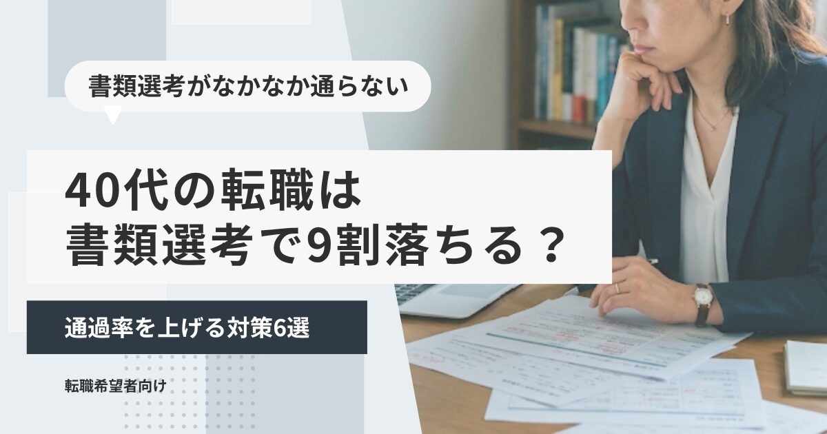 40代の転職は書類選考で9割落ちる？通過率を上げる対策6選
