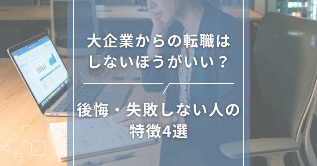 大企業からの転職はしないほうがいい？後悔・失敗しない人の特徴4選