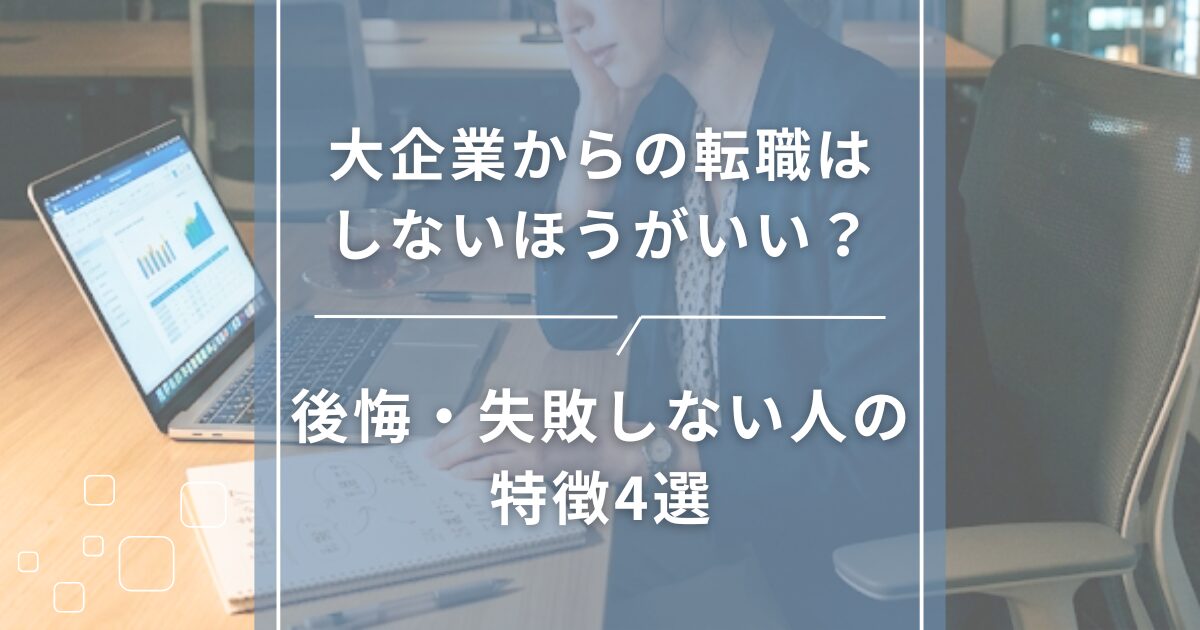 大企業からの転職はしないほうがいい？後悔・失敗しない人の特徴4選