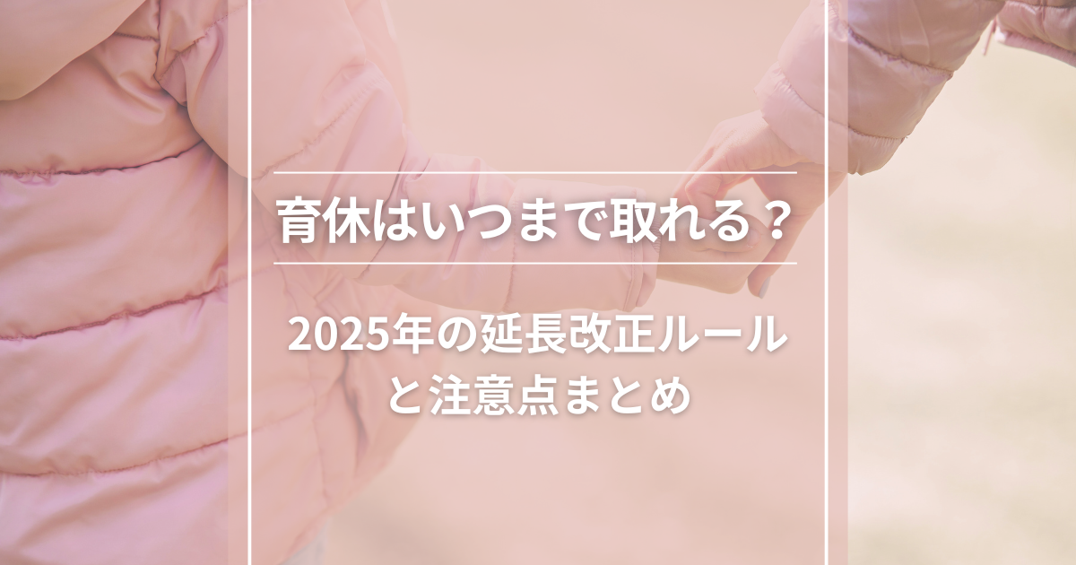 育休はいつまで取れる？2025年の延長改正ルールと注意点まとめ