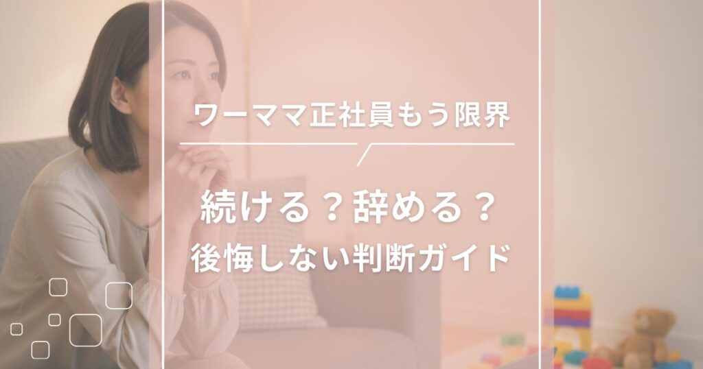 ワーママ正社員もう限界｜続ける？辞める？後悔しない判断ガイド