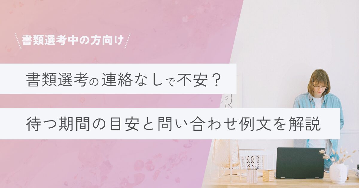 書類選考の連絡なしで不安?待つ期間の目安と問い合わせ例文を解説