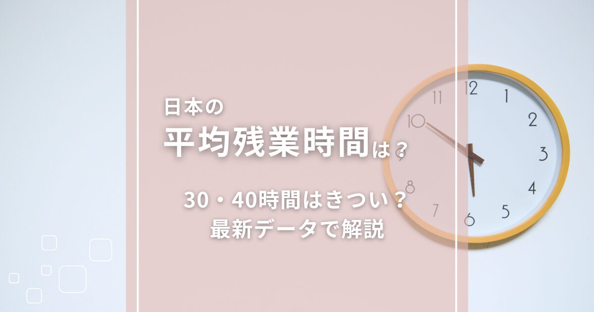 日本の平均残業時間は？30・40時間はきつい？最新データで解説