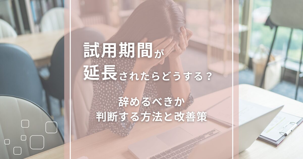 試用期間が延長されたらどうする？辞めるべきか判断する方法と改善策