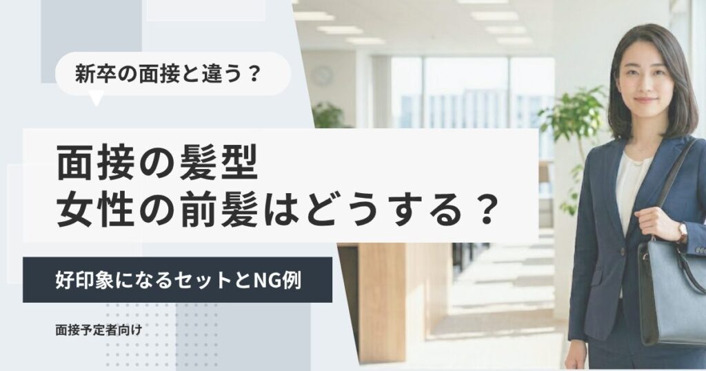 面接の髪型｜女性の前髪はどうする？好印象になるセットとNG例