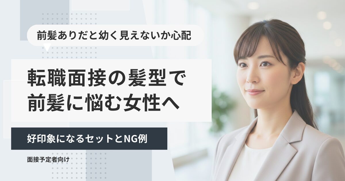 転職面接の髪型で前髪に悩む女性へ|好印象になるセットとNG例