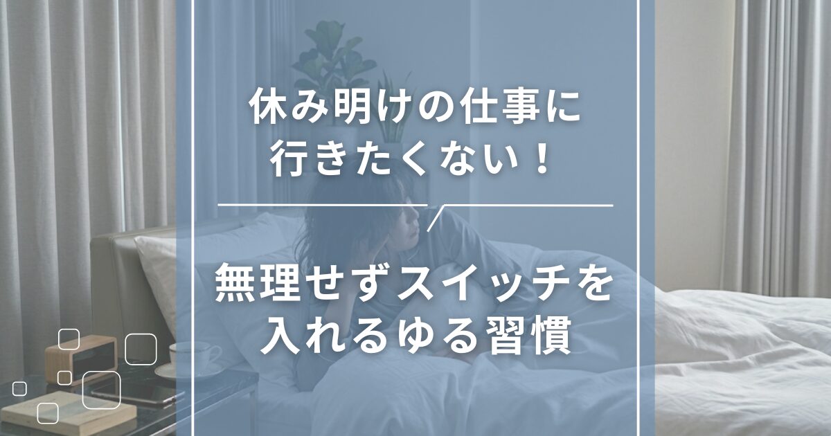 休み明けの仕事に行きたくない!無理せずスイッチを入れるゆる習慣
