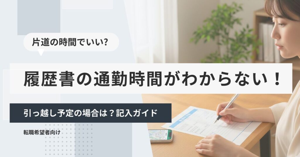 履歴書の通勤時間がわからない！引っ越し予定の場合は？記入ガイド
