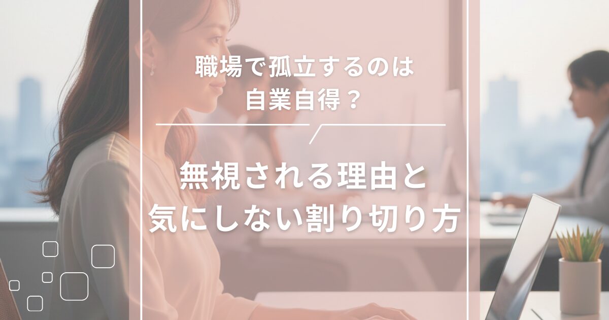 職場で孤立するのは自業自得?無視される理由と気にしない割り切り方