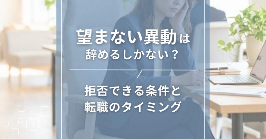 望まない異動は辞めるしかない？拒否できる条件と転職のタイミング