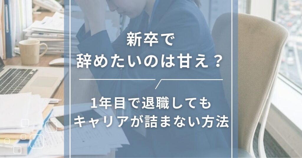 新卒で辞めたいのは甘え？1年目で退職してもキャリアが詰まない方法