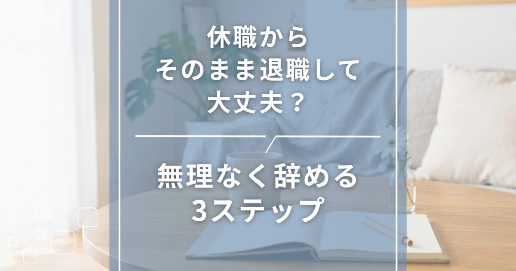 休職からそのまま退職して大丈夫？無理なく辞める3ステップ